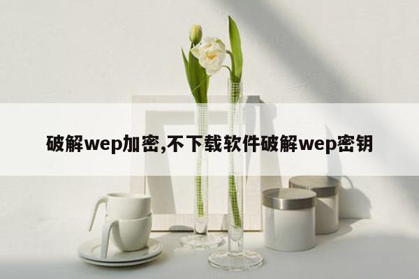 破解wep加密,不下载软件破解wep密钥