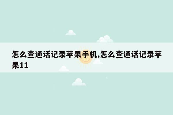 怎么查通话记录苹果手机,怎么查通话记录苹果11