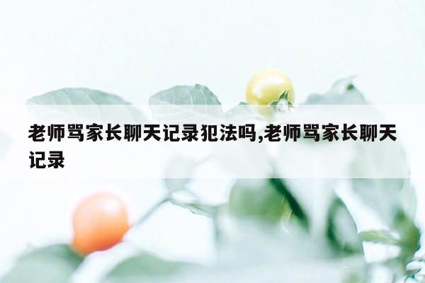 老师骂家长聊天记录犯法吗,老师骂家长聊天记录