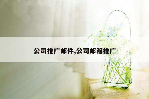 公司推广邮件,公司邮箱推广