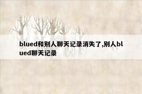 blued和别人聊天记录消失了,别人blued聊天记录