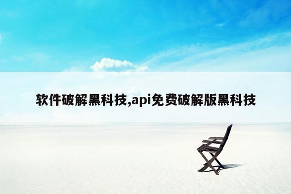 软件破解黑科技,api免费破解版黑科技