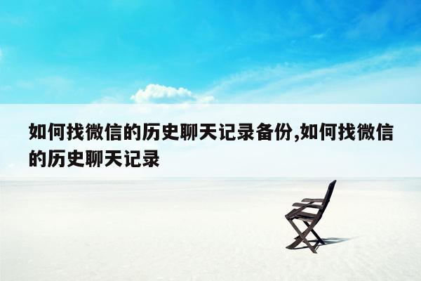 如何找微信的历史聊天记录备份,如何找微信的历史聊天记录