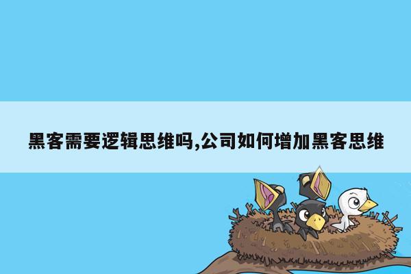 黑客需要逻辑思维吗,公司如何增加黑客思维