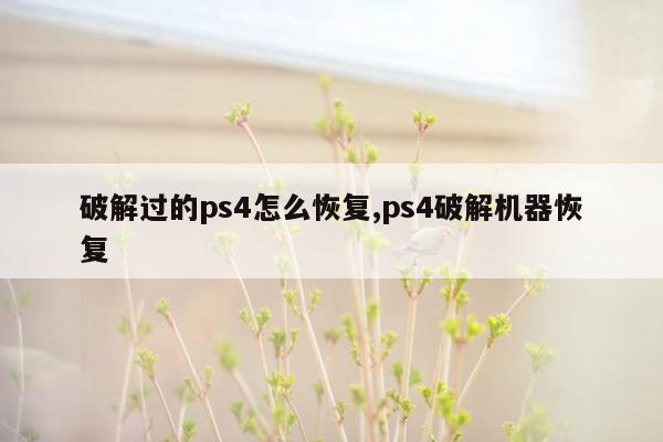 破解过的ps4怎么恢复,ps4破解机器恢复