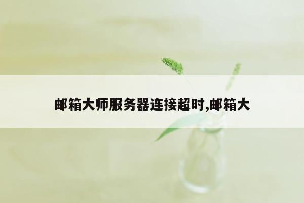 邮箱大师服务器连接超时,邮箱大