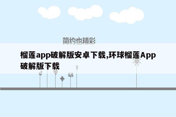 榴莲app破解版安卓下载,环球榴莲App破解版下载