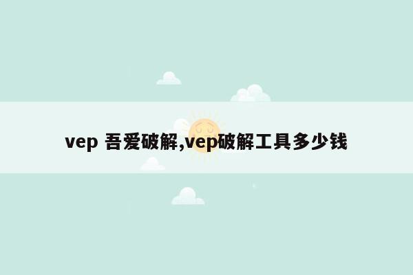 vep 吾爱破解,vep破解工具多少钱