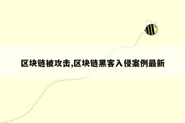 区块链被攻击,区块链黑客入侵案例最新