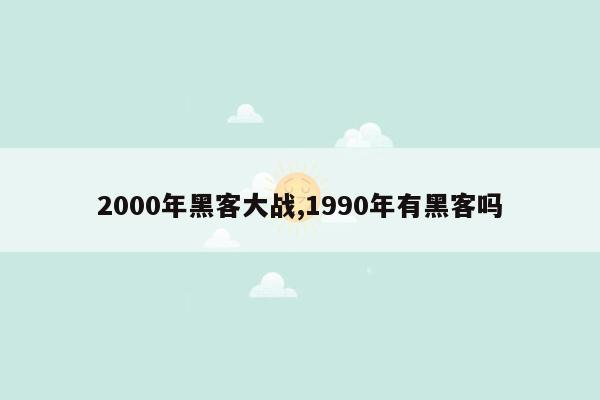 2000年黑客大战,1990年有黑客吗