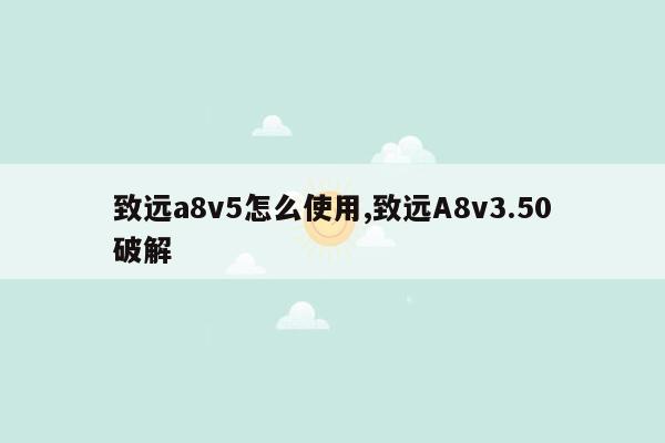 致远a8v5怎么使用,致远A8v3.50破解
