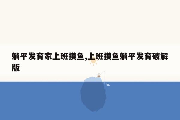 躺平发育家上班摸鱼,上班摸鱼躺平发育破解版