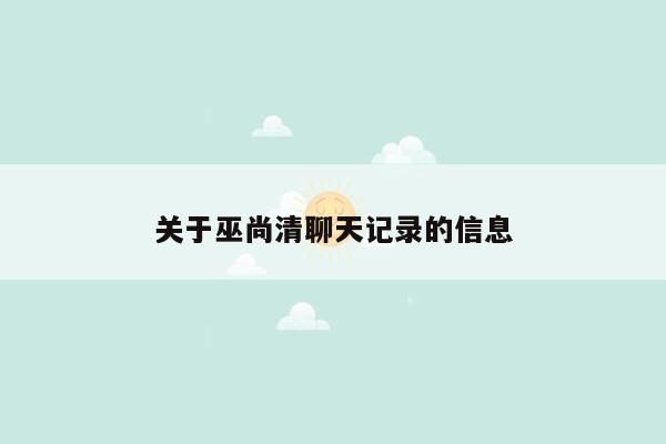 关于巫尚清聊天记录的信息