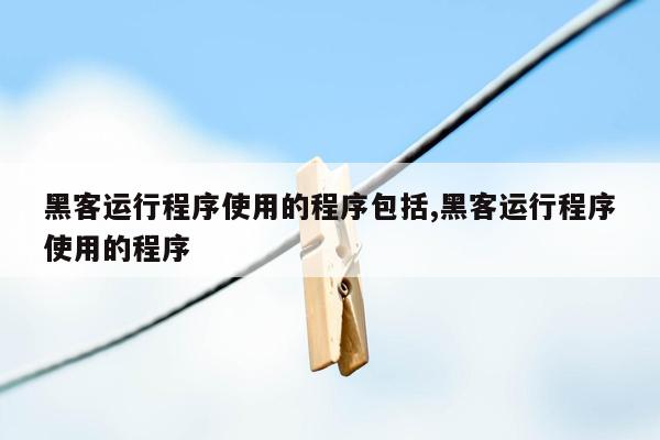 黑客运行程序使用的程序包括,黑客运行程序使用的程序