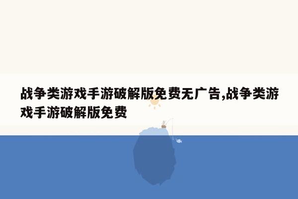 战争类游戏手游破解版免费无广告,战争类游戏手游破解版免费