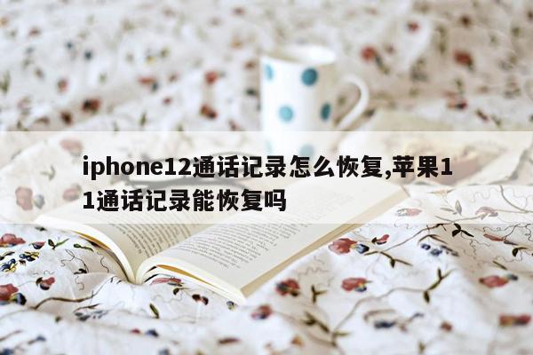 iphone12通话记录怎么恢复,苹果11通话记录能恢复吗