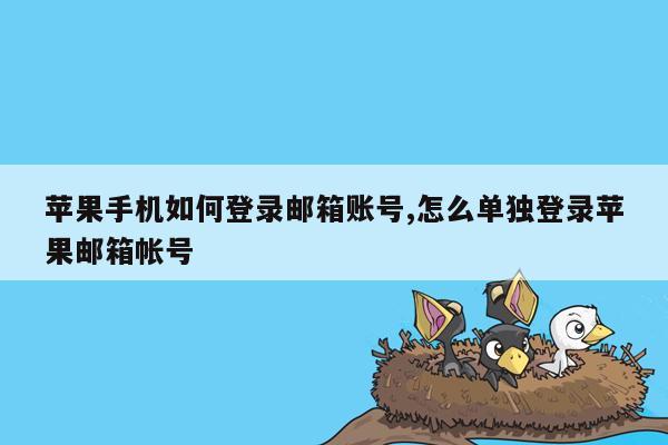 苹果手机如何登录邮箱账号,怎么单独登录苹果邮箱帐号