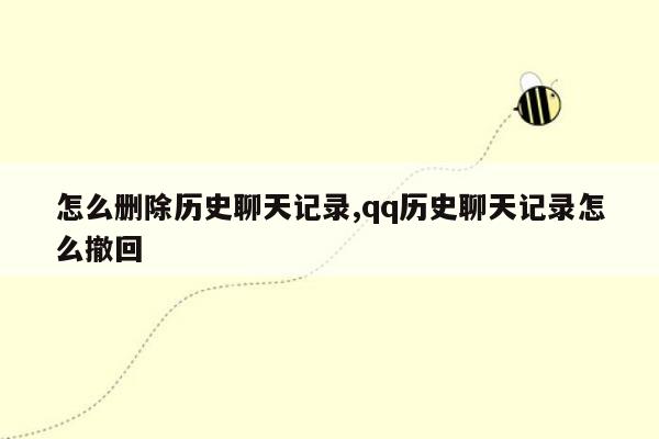 怎么删除历史聊天记录,qq历史聊天记录怎么撤回