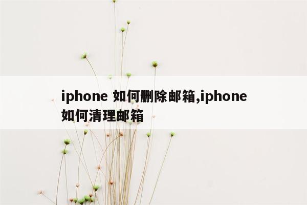 iphone 如何删除邮箱,iphone如何清理邮箱