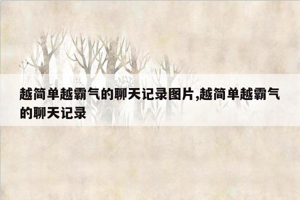 越简单越霸气的聊天记录图片,越简单越霸气的聊天记录