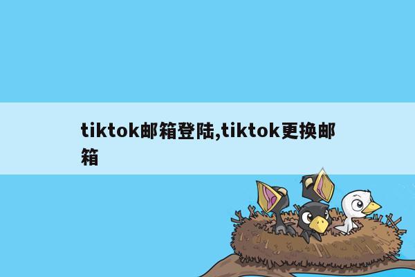 tiktok邮箱登陆,tiktok更换邮箱