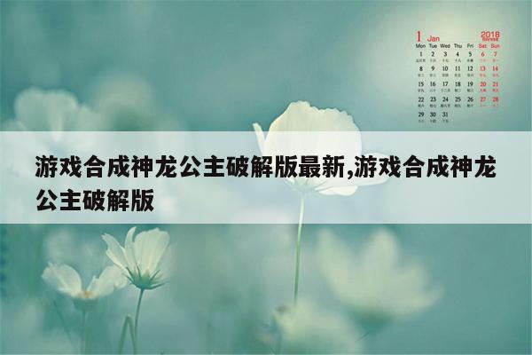 游戏合成神龙公主破解版最新,游戏合成神龙公主破解版