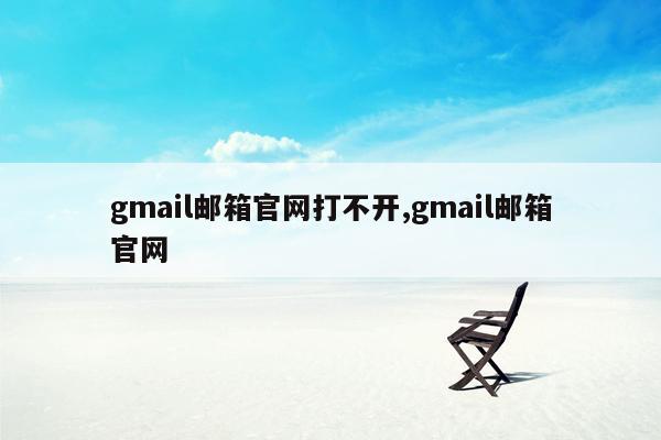 gmail邮箱官网打不开,gmail邮箱官网