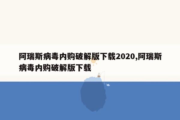 阿瑞斯病毒内购破解版下载2020,阿瑞斯病毒内购破解版下载