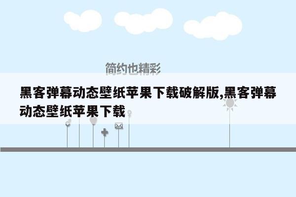 黑客弹幕动态壁纸苹果下载破解版,黑客弹幕动态壁纸苹果下载