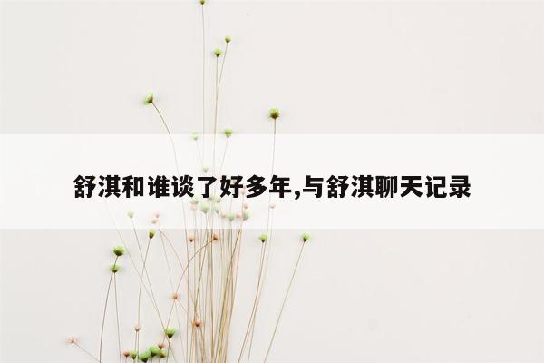 舒淇和谁谈了好多年,与舒淇聊天记录