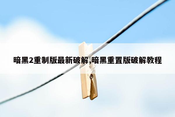 暗黑2重制版最新破解,暗黑重置版破解教程