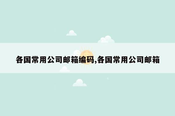 各国常用公司邮箱编码,各国常用公司邮箱