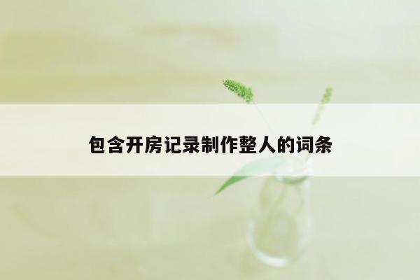 包含开房记录制作整人的词条