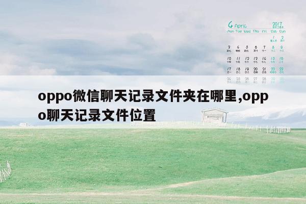 oppo微信聊天记录文件夹在哪里,oppo聊天记录文件位置