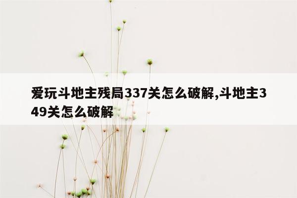 爱玩斗地主残局337关怎么破解,斗地主349关怎么破解