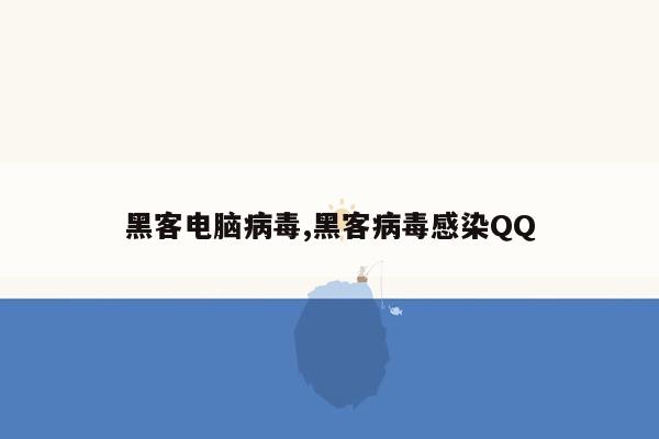 黑客电脑病毒,黑客病毒感染QQ