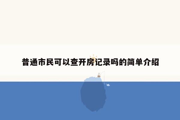 普通市民可以查开房记录吗的简单介绍