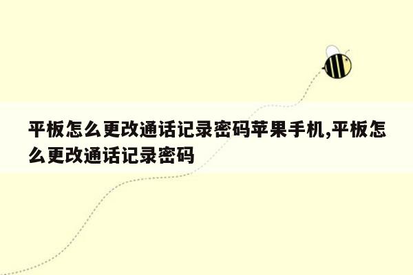 平板怎么更改通话记录密码苹果手机,平板怎么更改通话记录密码