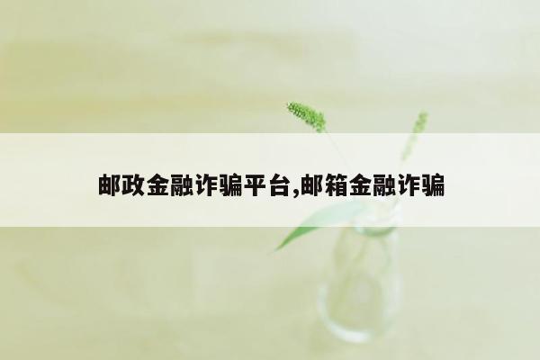 邮政金融诈骗平台,邮箱金融诈骗