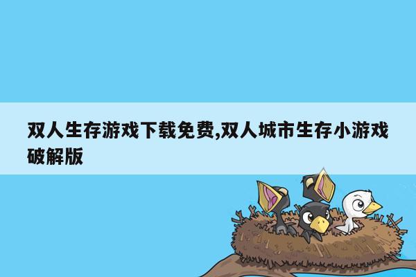 双人生存游戏下载免费,双人城市生存小游戏破解版