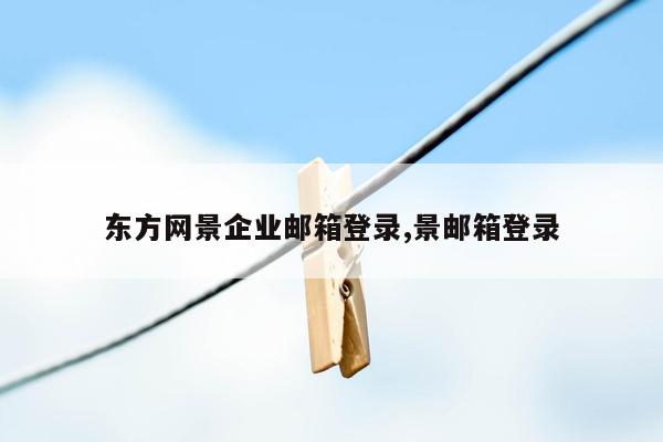 东方网景企业邮箱登录,景邮箱登录