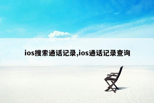 ios搜索通话记录,ios通话记录查询