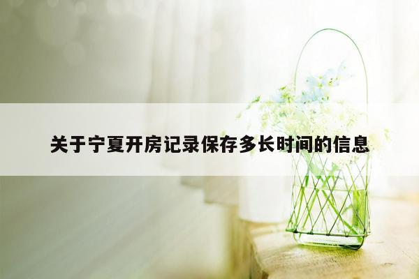 关于宁夏开房记录保存多长时间的信息