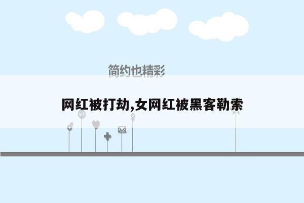 网红被打劫,女网红被黑客勒索