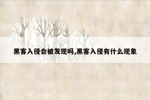 黑客入侵会被发现吗,黑客入侵有什么现象