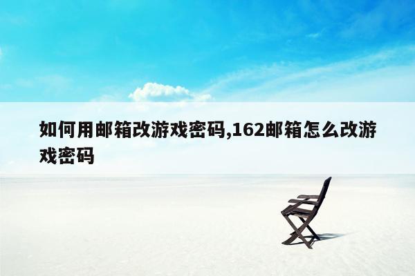 如何用邮箱改游戏密码,162邮箱怎么改游戏密码