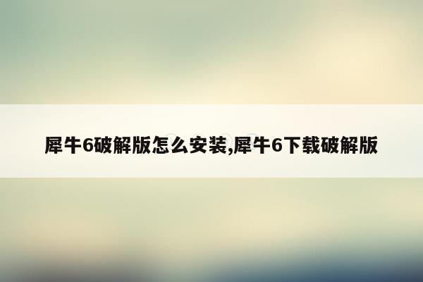 犀牛6破解版怎么安装,犀牛6下载破解版