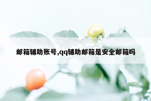 邮箱辅助账号,qq辅助邮箱是安全邮箱吗