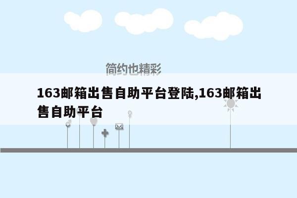 163邮箱出售自助平台登陆,163邮箱出售自助平台