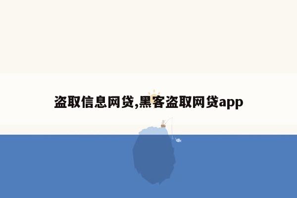 盗取信息网贷,黑客盗取网贷app